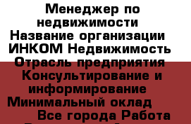 Менеджер по недвижимости › Название организации ­ ИНКОМ-Недвижимость › Отрасль предприятия ­ Консультирование и информирование › Минимальный оклад ­ 60 000 - Все города Работа » Вакансии   . Адыгея респ.,Адыгейск г.